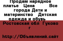 Продам нарядное платье › Цена ­ 500 - Все города Дети и материнство » Детская одежда и обувь   . Ростовская обл.,Гуково г.